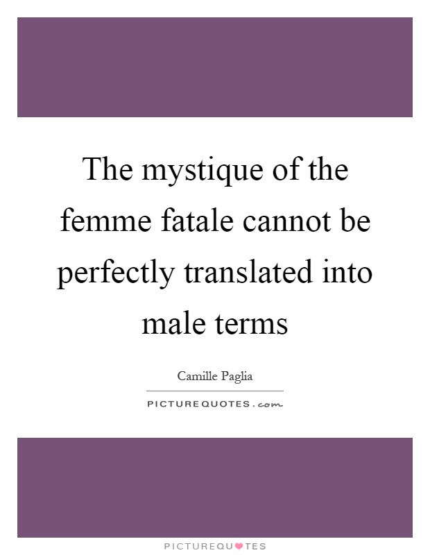 The mystique of the femme fatale cannot be perfectly translated into male terms Picture Quote #1