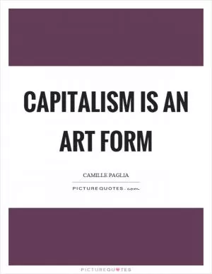 Capitalism is an art form Picture Quote #1