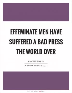 Effeminate men have suffered a bad press the world over Picture Quote #1