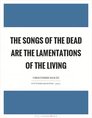 The songs of the dead are the lamentations of the living Picture Quote #1