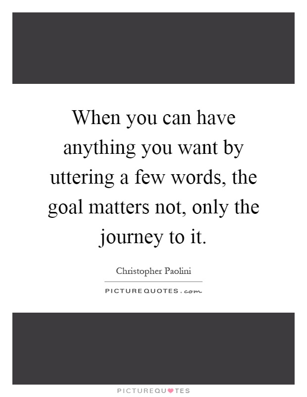 When you can have anything you want by uttering a few words, the goal matters not, only the journey to it Picture Quote #1