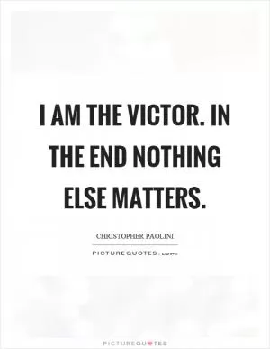 I am the victor. In the end nothing else matters Picture Quote #1