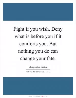 Fight if you wish. Deny what is before you if it comforts you. But nothing you do can change your fate Picture Quote #1