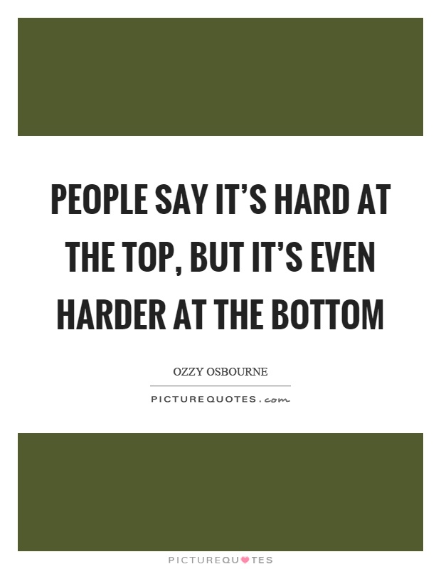 People say it's hard at the top, but it's even harder at the bottom Picture Quote #1