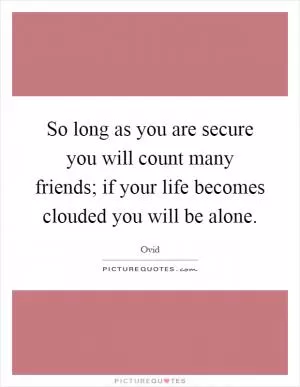 So long as you are secure you will count many friends; if your life becomes clouded you will be alone Picture Quote #1