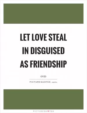 Let love steal in disguised as friendship Picture Quote #1