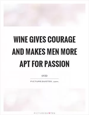 Wine gives courage and makes men more apt for passion Picture Quote #1