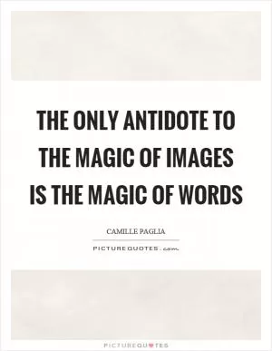 The only antidote to the magic of images is the magic of words Picture Quote #1