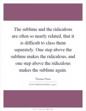 The sublime and the ridiculous are often so nearly related, that it is difficult to class them separately. One step above the sublime makes the ridiculous, and one step above the ridiculous makes the sublime again Picture Quote #1
