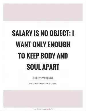 Salary is no object: I want only enough to keep body and soul apart Picture Quote #1