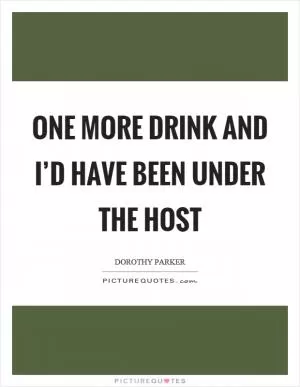 One more drink and I’d have been under the host Picture Quote #1