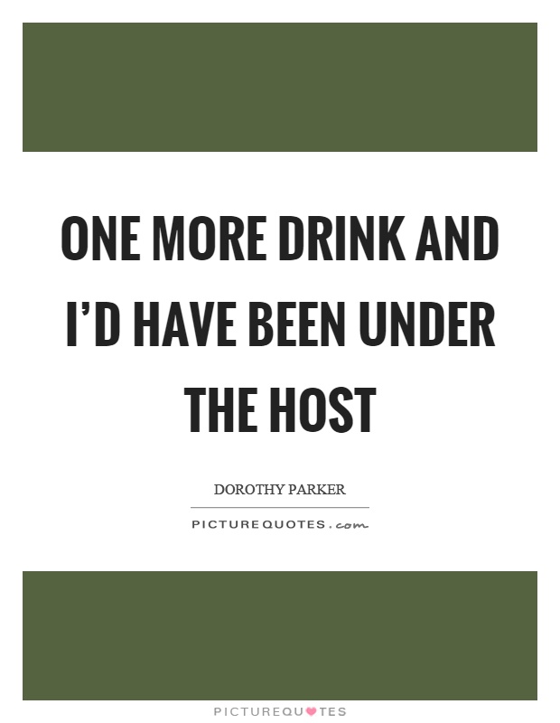 One more drink and I'd have been under the host Picture Quote #1