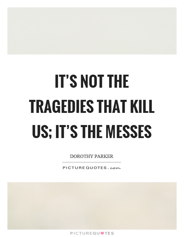 It's not the tragedies that kill us; it's the messes Picture Quote #1