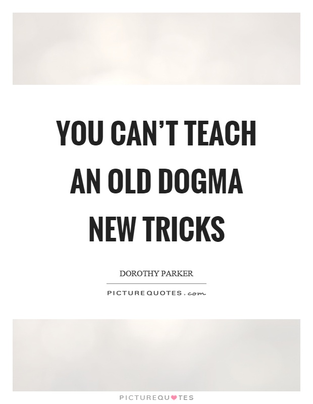 You can't teach an old dogma new tricks Picture Quote #1