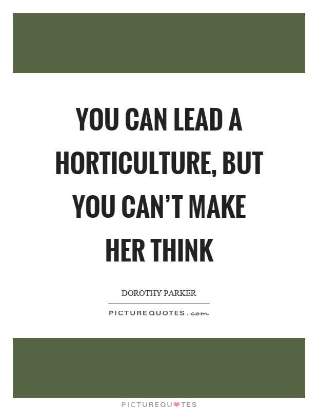 You can lead a horticulture, but you can't make her think Picture Quote #1