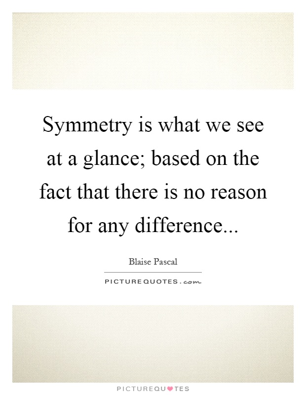 Symmetry is what we see at a glance; based on the fact that there is no reason for any difference Picture Quote #1