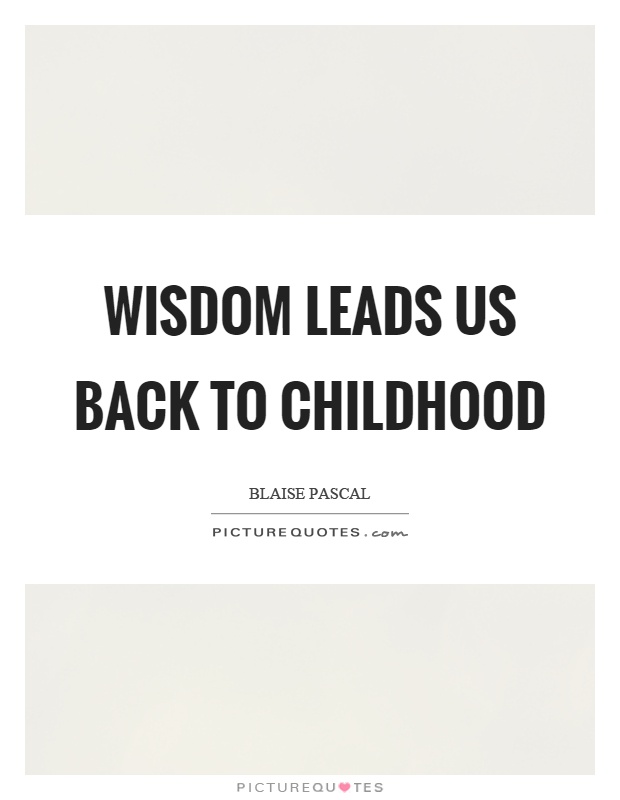 Wisdom leads us back to childhood Picture Quote #1