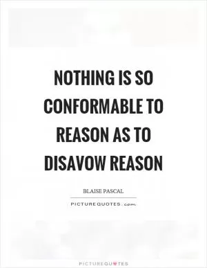 Nothing is so conformable to reason as to disavow reason Picture Quote #1