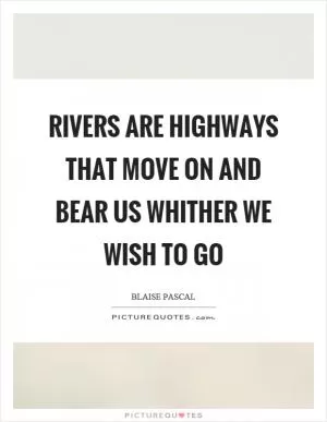 Rivers are highways that move on and bear us whither we wish to go Picture Quote #1