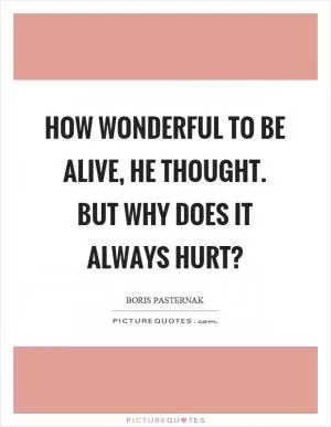How wonderful to be alive, he thought. But why does it always hurt? Picture Quote #1