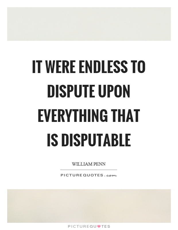 It were endless to dispute upon everything that is disputable Picture Quote #1