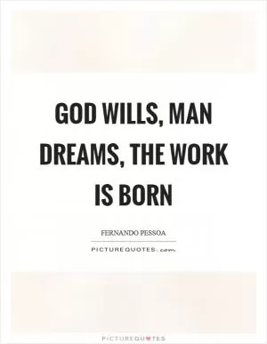 God wills, man dreams, the work is born Picture Quote #1