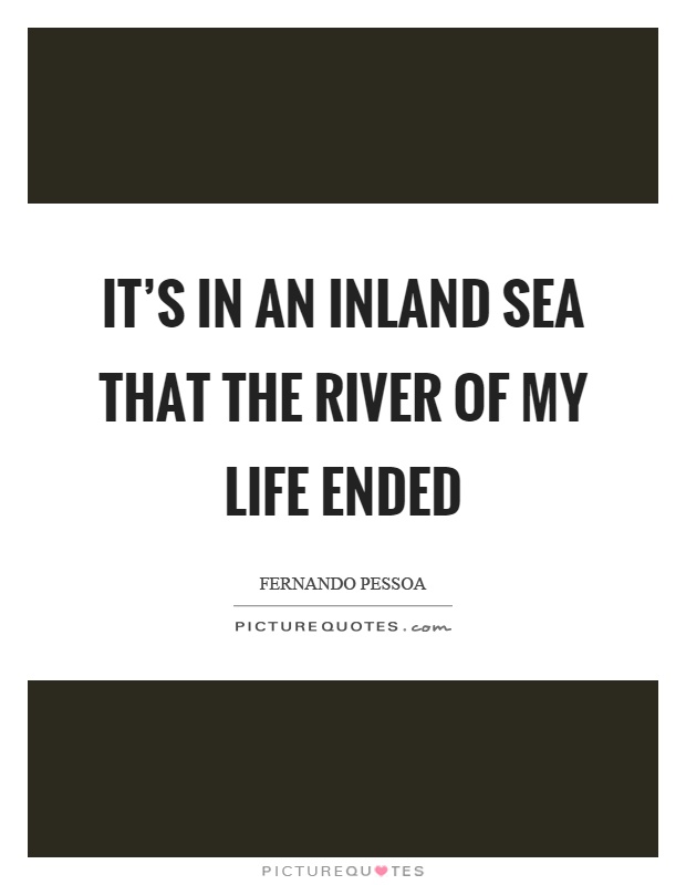 It's in an inland sea that the river of my life ended Picture Quote #1