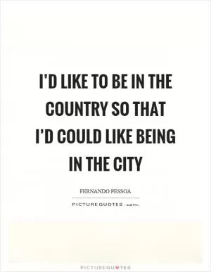 I’d like to be in the country so that I’d could like being in the city Picture Quote #1