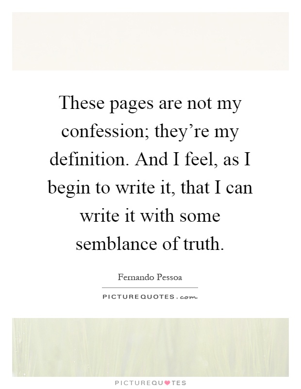 These pages are not my confession; they're my definition. And I feel, as I begin to write it, that I can write it with some semblance of truth Picture Quote #1
