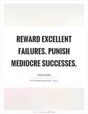 Reward excellent failures. Punish mediocre successes Picture Quote #1