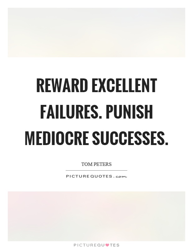 Reward excellent failures. Punish mediocre successes Picture Quote #1