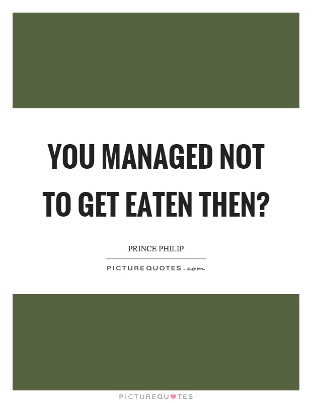 You managed not to get eaten then? Picture Quote #1