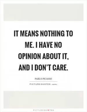 It means nothing to me. I have no opinion about it, and I don’t care Picture Quote #1