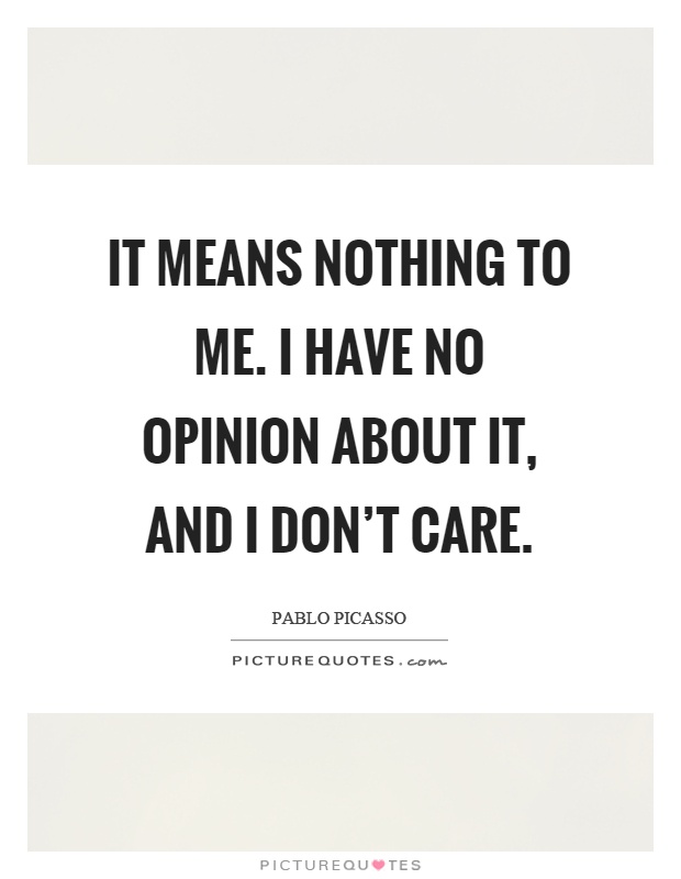 It means nothing to me. I have no opinion about it, and I don't care Picture Quote #1