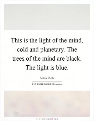 This is the light of the mind, cold and planetary. The trees of the mind are black. The light is blue Picture Quote #1