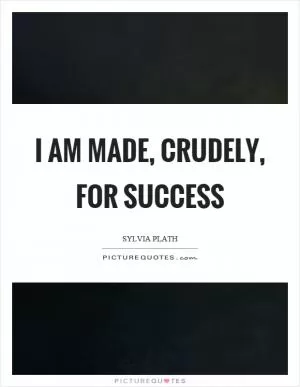 I am made, crudely, for success Picture Quote #1