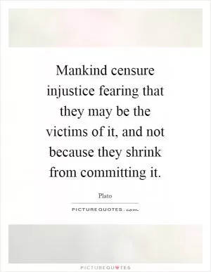 Mankind censure injustice fearing that they may be the victims of it, and not because they shrink from committing it Picture Quote #1
