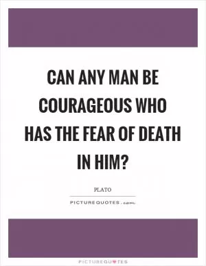 Can any man be courageous who has the fear of death in him? Picture Quote #1