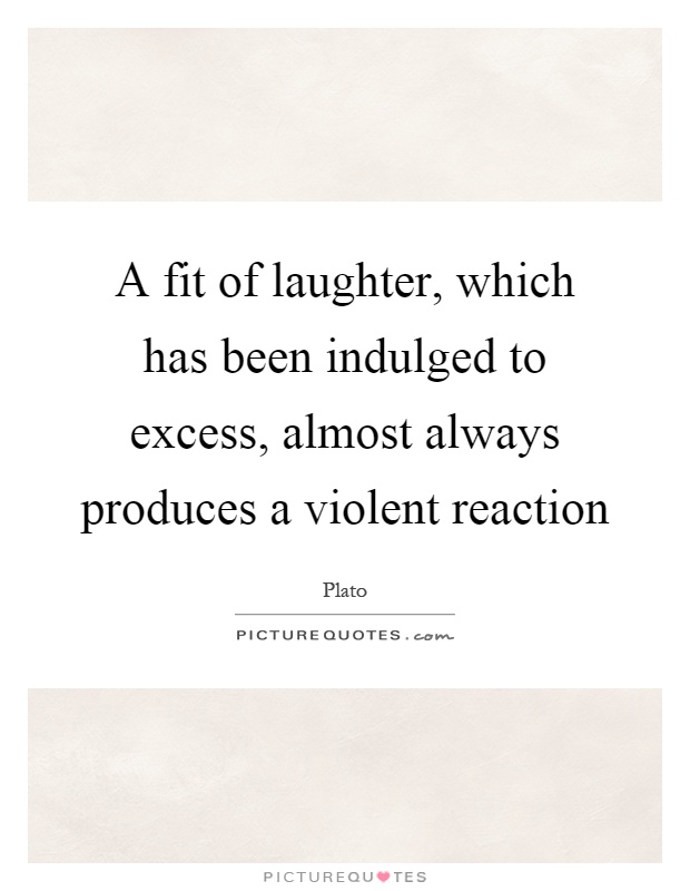 A fit of laughter, which has been indulged to excess, almost always produces a violent reaction Picture Quote #1