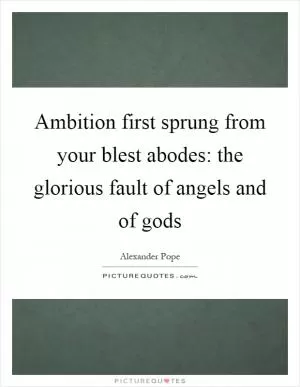 Ambition first sprung from your blest abodes: the glorious fault of angels and of gods Picture Quote #1