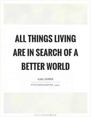 All things living are in search of a better world Picture Quote #1