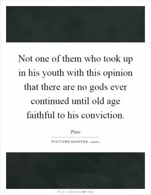 Not one of them who took up in his youth with this opinion that there are no gods ever continued until old age faithful to his conviction Picture Quote #1