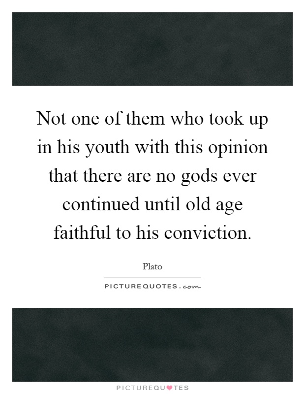 Not one of them who took up in his youth with this opinion that there are no gods ever continued until old age faithful to his conviction Picture Quote #1
