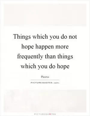 Things which you do not hope happen more frequently than things which you do hope Picture Quote #1