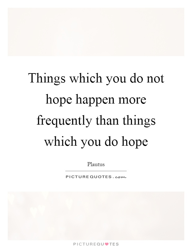 Things which you do not hope happen more frequently than things which you do hope Picture Quote #1