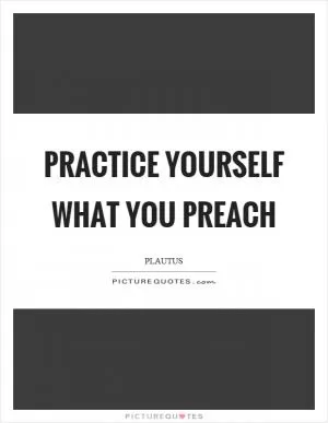 Practice yourself what you preach Picture Quote #1