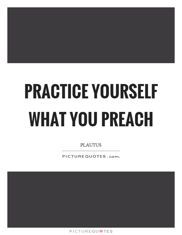 Practice yourself what you preach Picture Quote #1
