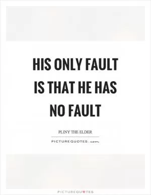 His only fault is that he has no fault Picture Quote #1