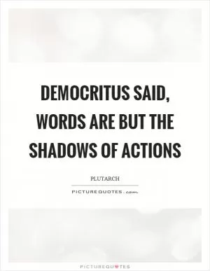 Democritus said, words are but the shadows of actions Picture Quote #1
