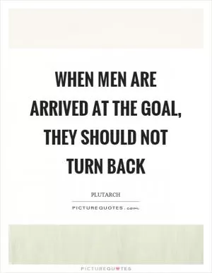 When men are arrived at the goal, they should not turn back Picture Quote #1